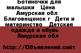 Ботиночки для малышки › Цена ­ 500 - Амурская обл., Благовещенск г. Дети и материнство » Детская одежда и обувь   . Амурская обл.